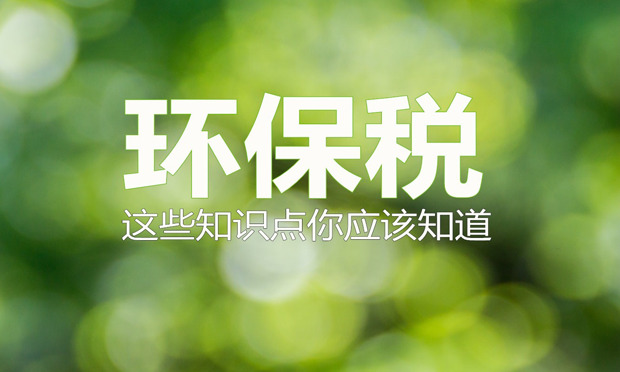 環(huán)保稅4月份迎首個(gè)征期 稅務(wù)總局緊密鑼鼓“施工”